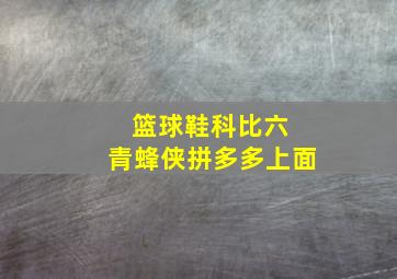 篮球鞋科比六 青蜂侠拼多多上面